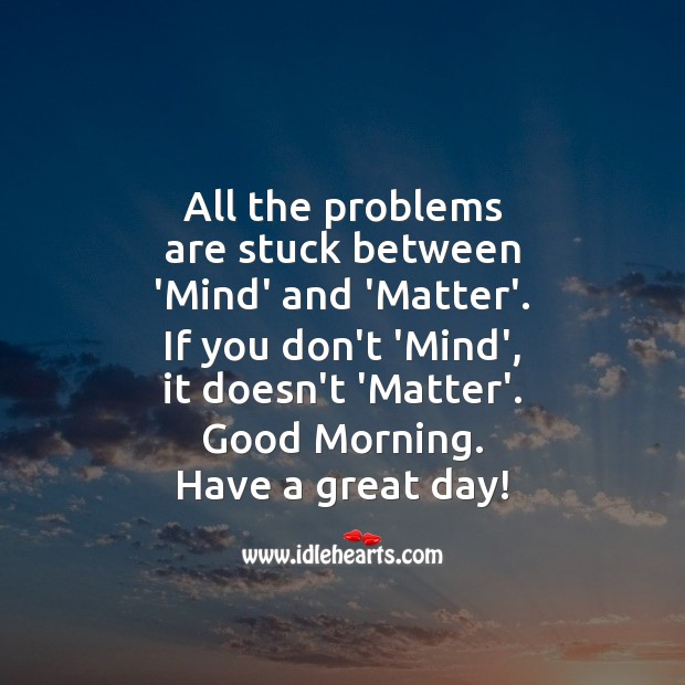 All the problems are stuck between Mind and Matter. Good Day Quotes Image