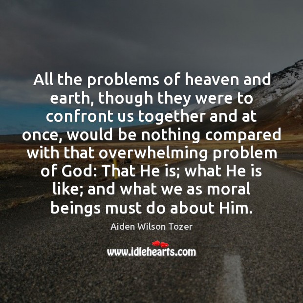 All the problems of heaven and earth, though they were to confront Aiden Wilson Tozer Picture Quote