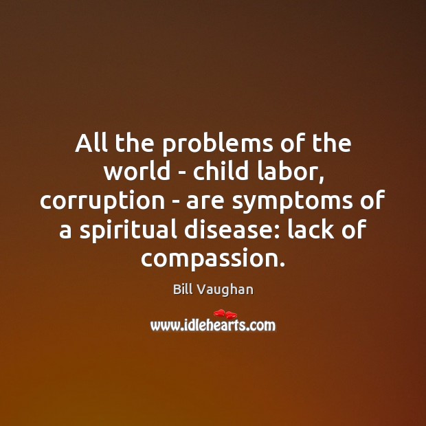 All the problems of the world – child labor, corruption – are Bill Vaughan Picture Quote
