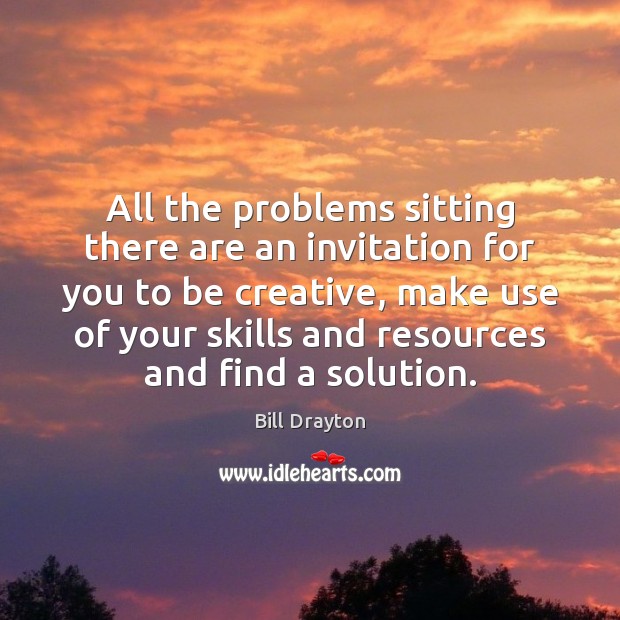 All the problems sitting there are an invitation for you to be Bill Drayton Picture Quote