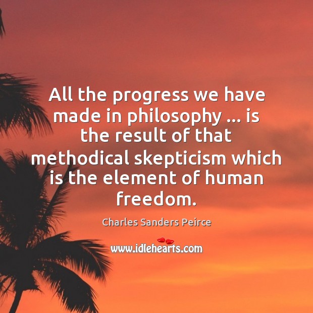 All the progress we have made in philosophy … is the result of Charles Sanders Peirce Picture Quote