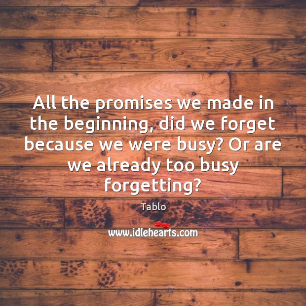 All the promises we made in the beginning, did we forget because Tablo Picture Quote