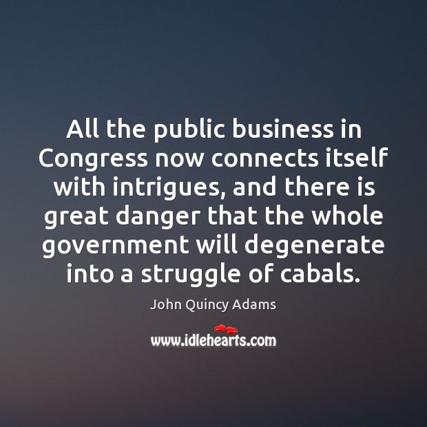 All the public business in Congress now connects itself with intrigues, and John Quincy Adams Picture Quote