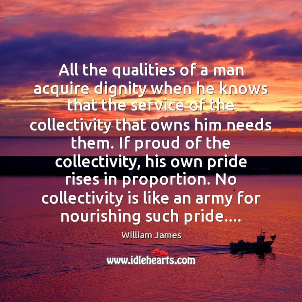 All the qualities of a man acquire dignity when he knows that William James Picture Quote