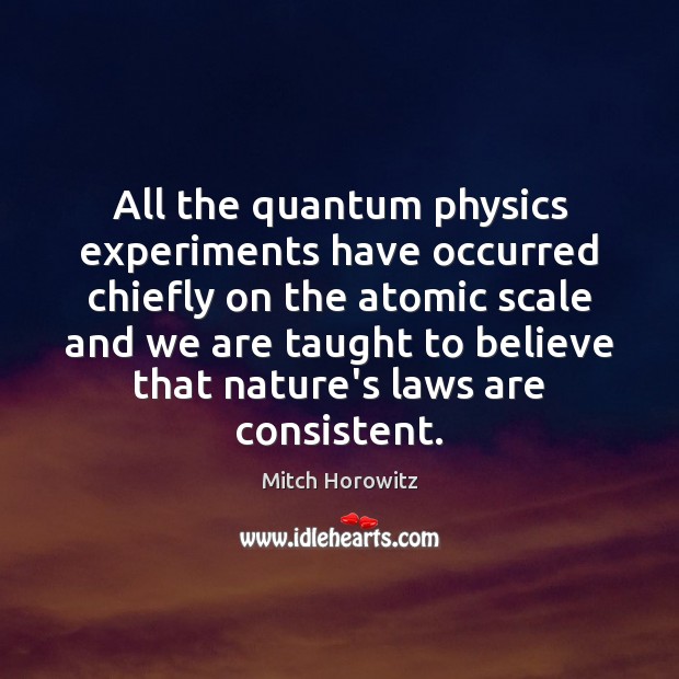 All the quantum physics experiments have occurred chiefly on the atomic scale Image