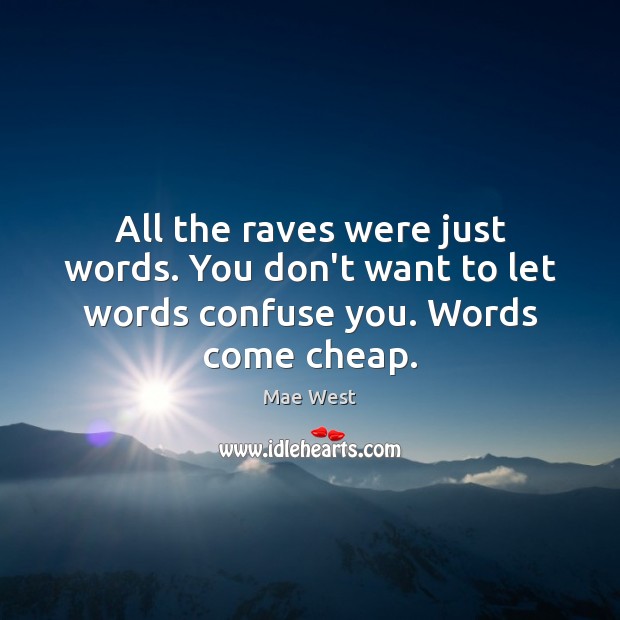 All the raves were just words. You don’t want to let words confuse you. Words come cheap. Image