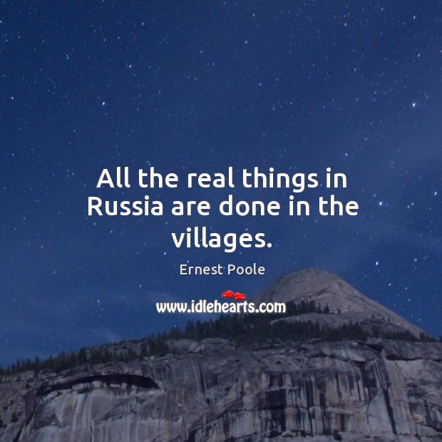 All the real things in russia are done in the villages. Ernest Poole Picture Quote