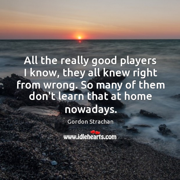 All the really good players I know, they all knew right from Gordon Strachan Picture Quote