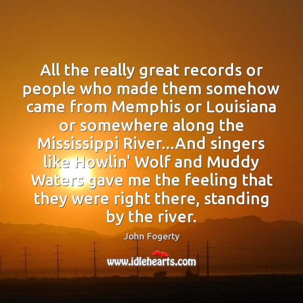 All the really great records or people who made them somehow came John Fogerty Picture Quote