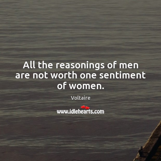 All the reasonings of men are not worth one sentiment of women. Voltaire Picture Quote