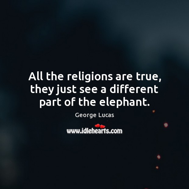 All the religions are true, they just see a different part of the elephant. George Lucas Picture Quote