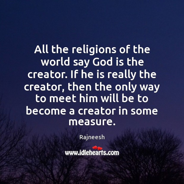 All the religions of the world say God is the creator. If Rajneesh Picture Quote
