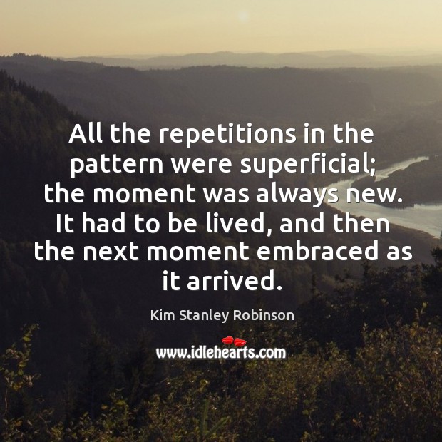 All the repetitions in the pattern were superficial; the moment was always Kim Stanley Robinson Picture Quote
