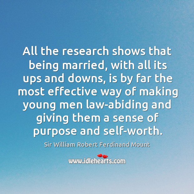 All the research shows that being married, with all its ups and downs, is by far the most effective Sir William Robert Ferdinand Mount Picture Quote