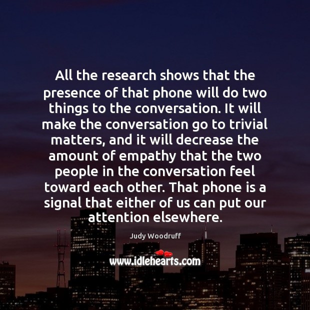 All the research shows that the presence of that phone will do Judy Woodruff Picture Quote