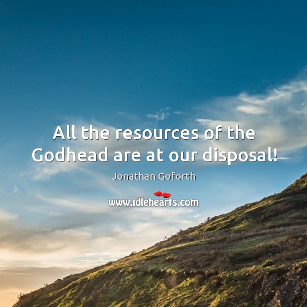 All the resources of the Godhead are at our disposal! Jonathan Goforth Picture Quote