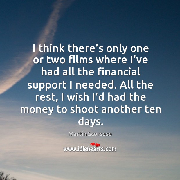 All the rest, I wish I’d had the money to shoot another ten days. Martin Scorsese Picture Quote