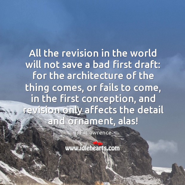 All the revision in the world will not save a bad first draft: T. E. Lawrence Picture Quote