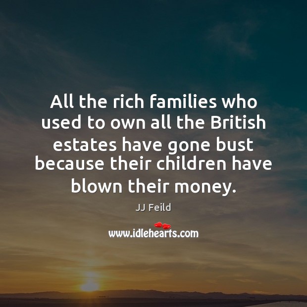 All the rich families who used to own all the British estates JJ Feild Picture Quote