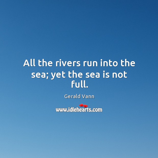 All the rivers run into the sea; yet the sea is not full. Image