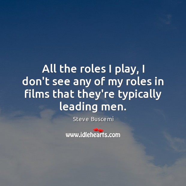 All the roles I play, I don’t see any of my roles Steve Buscemi Picture Quote