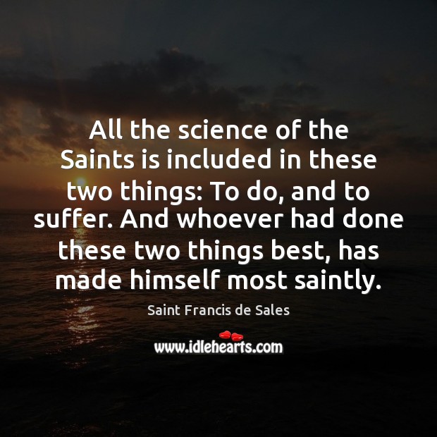 All the science of the Saints is included in these two things: Saint Francis de Sales Picture Quote