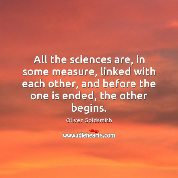 All the sciences are, in some measure, linked with each other, and Oliver Goldsmith Picture Quote