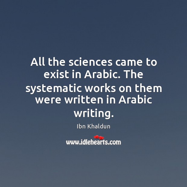 All the sciences came to exist in Arabic. The systematic works on 