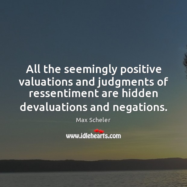 All the seemingly positive valuations and judgments of ressentiment are hidden devaluations Max Scheler Picture Quote