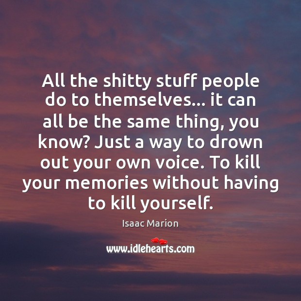 All the shitty stuff people do to themselves… it can all be Isaac Marion Picture Quote