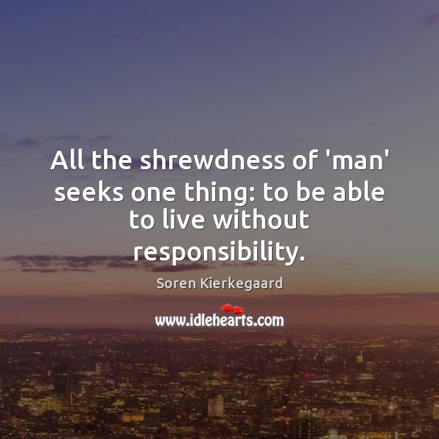 All the shrewdness of ‘man’ seeks one thing: to be able to live without responsibility. Soren Kierkegaard Picture Quote