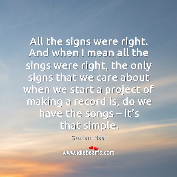 All the signs were right. And when I mean all the sings were right Graham Nash Picture Quote