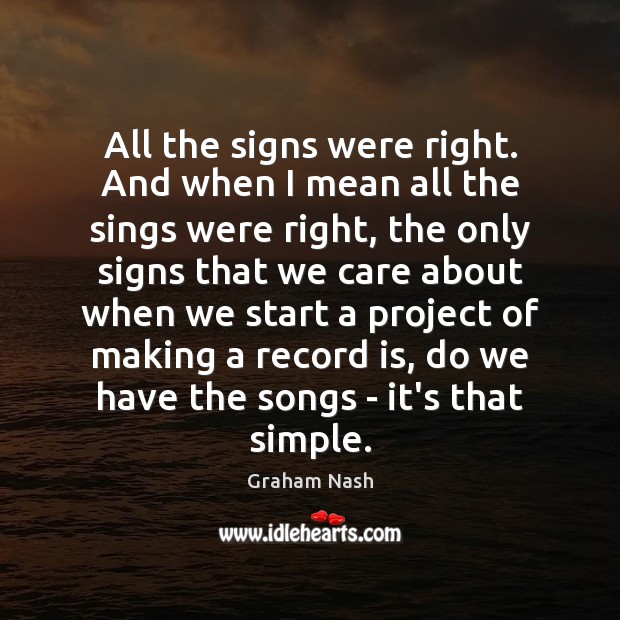 All the signs were right. And when I mean all the sings Graham Nash Picture Quote