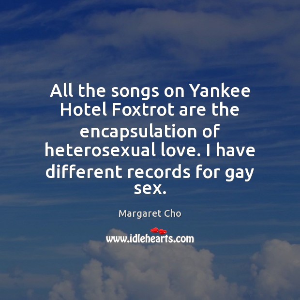 All the songs on Yankee Hotel Foxtrot are the encapsulation of heterosexual Margaret Cho Picture Quote