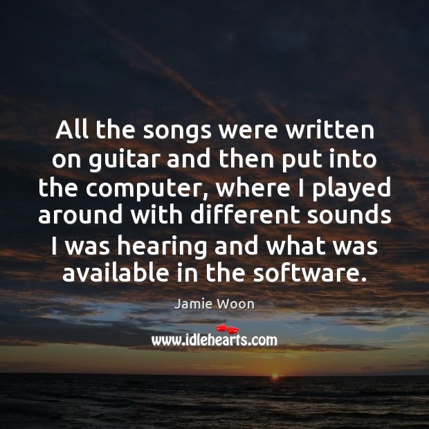 All the songs were written on guitar and then put into the Computers Quotes Image