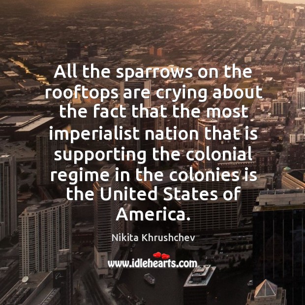 All the sparrows on the rooftops are crying about the fact that the Nikita Khrushchev Picture Quote