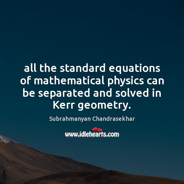 All the standard equations of mathematical physics can be separated and solved Subrahmanyan Chandrasekhar Picture Quote