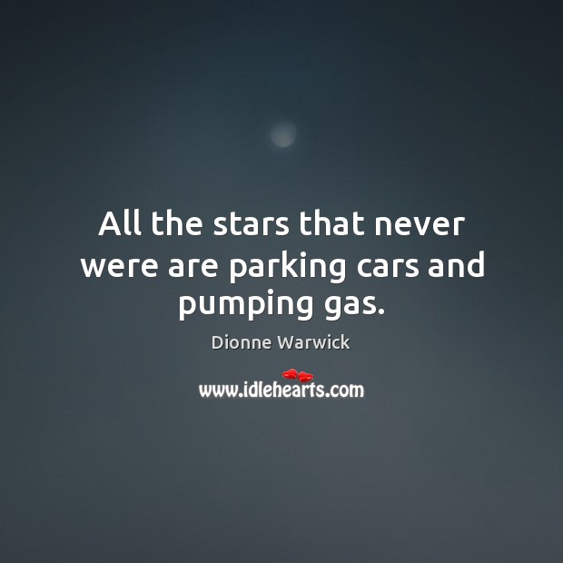 All the stars that never were are parking cars and pumping gas. Image