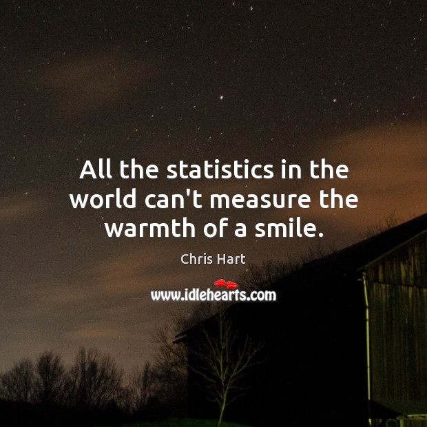 All the statistics in the world can’t measure the warmth of a smile. Chris Hart Picture Quote