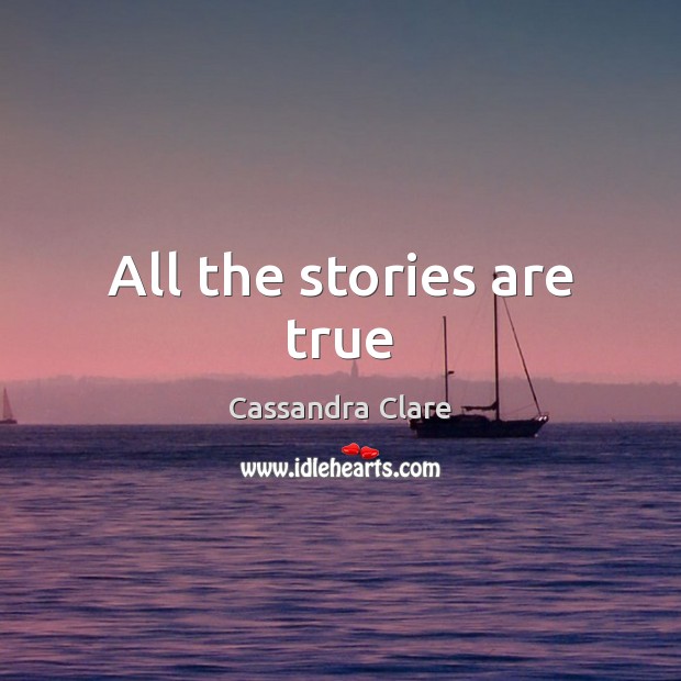 All the stories are true Cassandra Clare Picture Quote