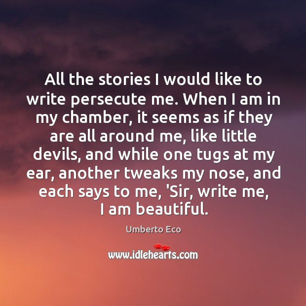 All the stories I would like to write persecute me. When I Umberto Eco Picture Quote