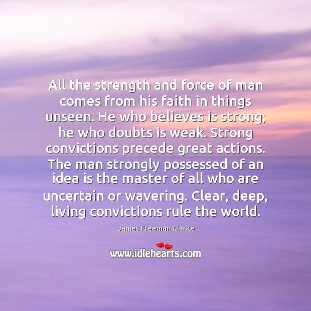 All the strength and force of man comes from his faith in James Freeman Clarke Picture Quote