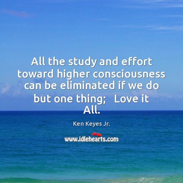 All the study and effort toward higher consciousness can be eliminated if Ken Keyes Jr. Picture Quote