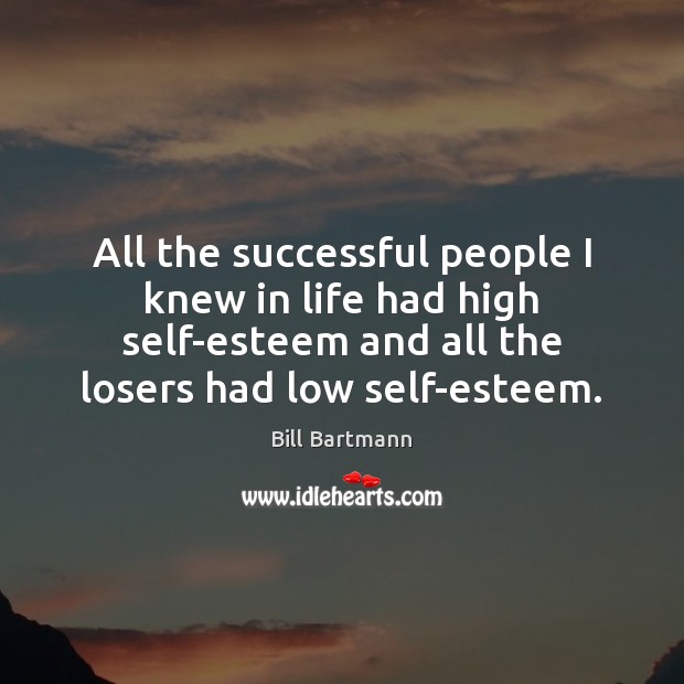All the successful people I knew in life had high self-esteem and Image