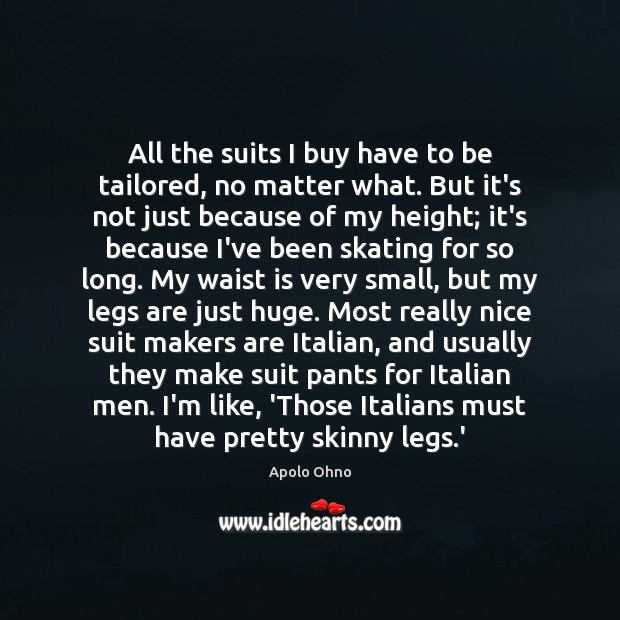 All the suits I buy have to be tailored, no matter what. Apolo Ohno Picture Quote