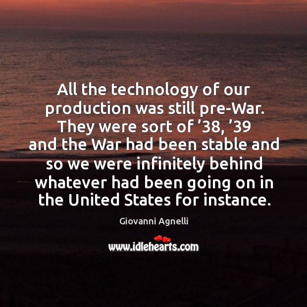 All the technology of our production was still pre-war. Giovanni Agnelli Picture Quote