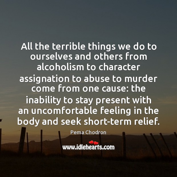 All the terrible things we do to ourselves and others from alcoholism Pema Chodron Picture Quote