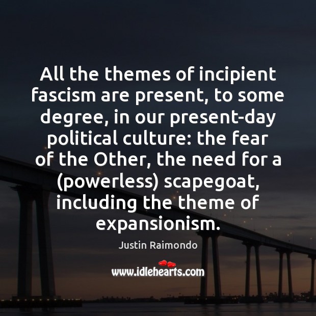 All the themes of incipient fascism are present, to some degree, in Justin Raimondo Picture Quote