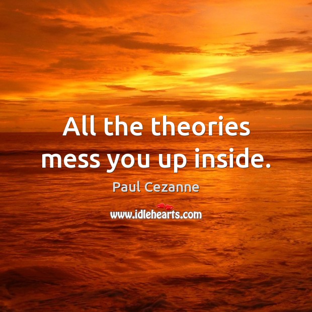 All the theories mess you up inside. Paul Cezanne Picture Quote