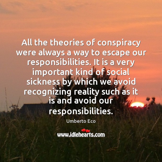 All the theories of conspiracy were always a way to escape our Umberto Eco Picture Quote
